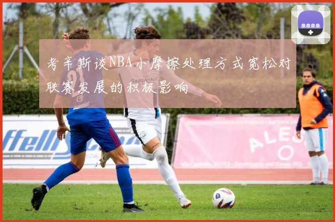 考辛斯谈NBA小摩擦处理方式宽松对联赛发展的积极影响