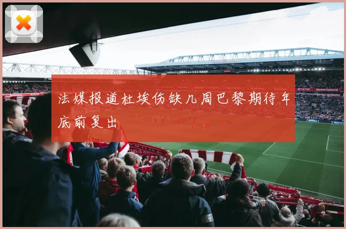 法媒报道杜埃伤缺几周巴黎期待年底前复出