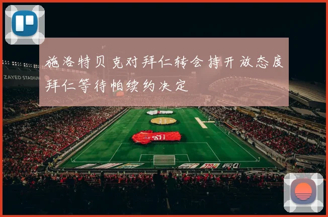 施洛特贝克对拜仁转会持开放态度拜仁等待帕续约决定