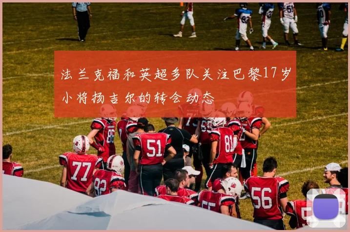 法兰克福和英超多队关注巴黎17岁小将扬吉尔的转会动态