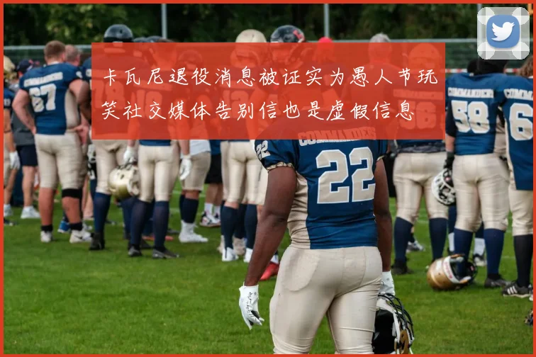 卡瓦尼退役消息被证实为愚人节玩笑社交媒体告别信也是虚假信息