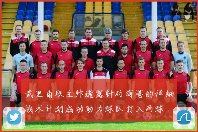 武里南联主帅透露针对海港的详细战术计划成功助力球队打入两球