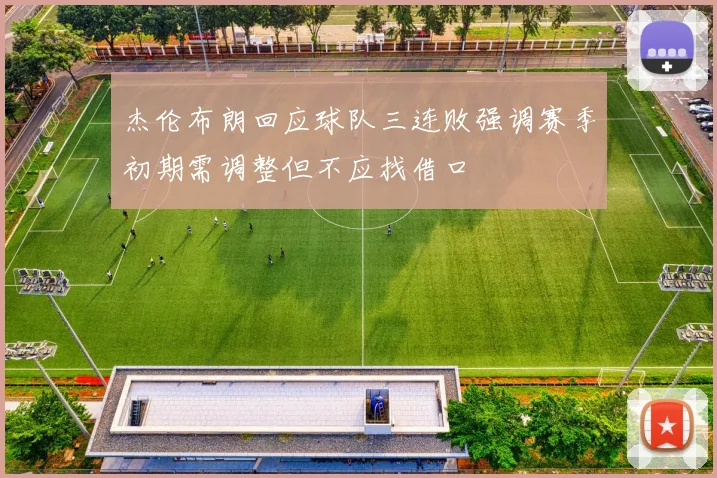 杰伦布朗回应球队三连败强调赛季初期需调整但不应找借口