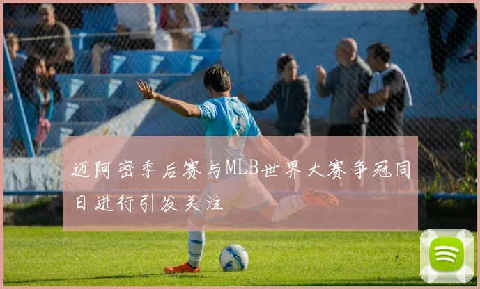 迈阿密季后赛与MLB世界大赛争冠同日进行引发关注